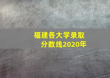 福建各大学录取分数线2020年