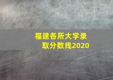 福建各所大学录取分数线2020