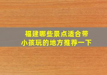 福建哪些景点适合带小孩玩的地方推荐一下