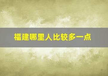 福建哪里人比较多一点