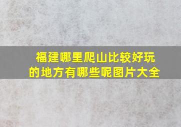 福建哪里爬山比较好玩的地方有哪些呢图片大全