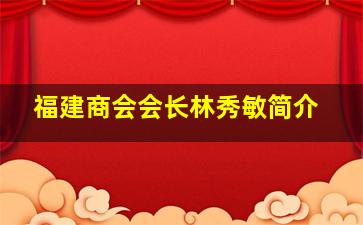 福建商会会长林秀敏简介