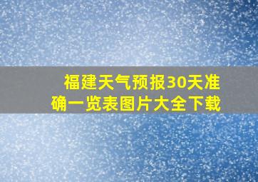 福建天气预报30天准确一览表图片大全下载