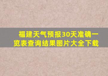 福建天气预报30天准确一览表查询结果图片大全下载