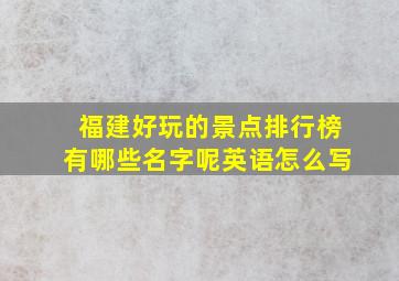 福建好玩的景点排行榜有哪些名字呢英语怎么写