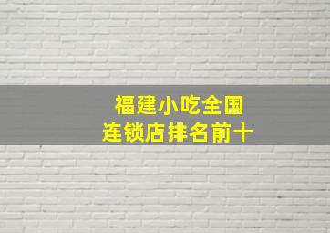 福建小吃全国连锁店排名前十