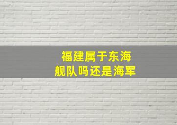 福建属于东海舰队吗还是海军