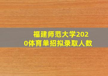 福建师范大学2020体育单招拟录取人数