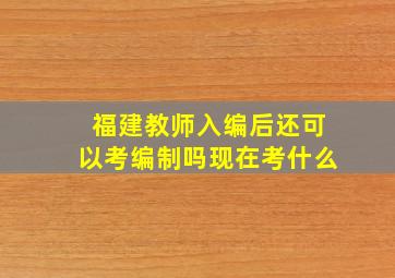 福建教师入编后还可以考编制吗现在考什么