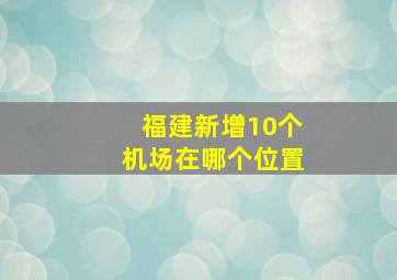 福建新增10个机场在哪个位置