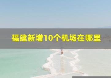 福建新增10个机场在哪里