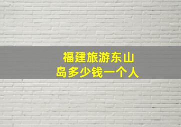 福建旅游东山岛多少钱一个人