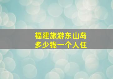 福建旅游东山岛多少钱一个人住