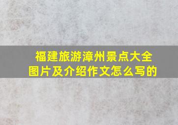 福建旅游漳州景点大全图片及介绍作文怎么写的