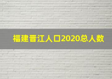 福建晋江人口2020总人数