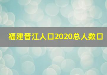 福建晋江人口2020总人数口