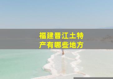 福建晋江土特产有哪些地方