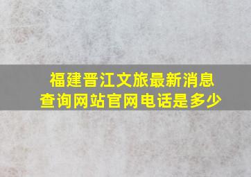 福建晋江文旅最新消息查询网站官网电话是多少