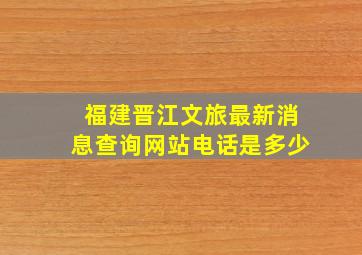 福建晋江文旅最新消息查询网站电话是多少