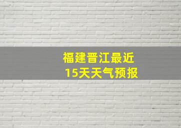 福建晋江最近15天天气预报