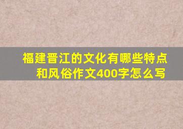 福建晋江的文化有哪些特点和风俗作文400字怎么写