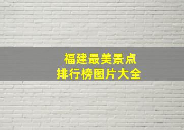 福建最美景点排行榜图片大全