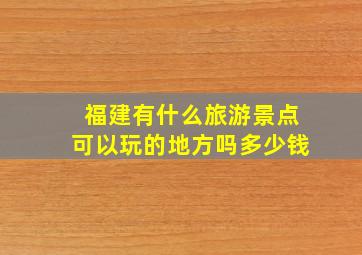 福建有什么旅游景点可以玩的地方吗多少钱