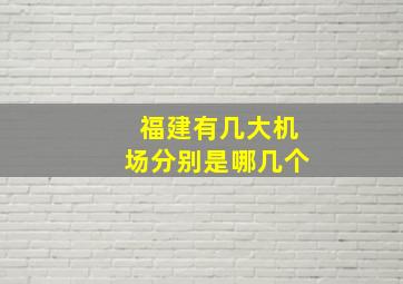 福建有几大机场分别是哪几个