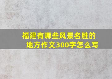 福建有哪些风景名胜的地方作文300字怎么写