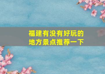 福建有没有好玩的地方景点推荐一下