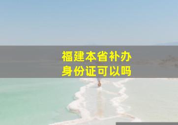 福建本省补办身份证可以吗