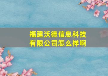 福建沃德信息科技有限公司怎么样啊