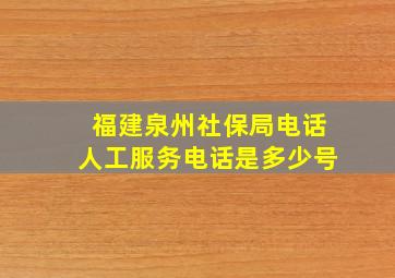 福建泉州社保局电话人工服务电话是多少号