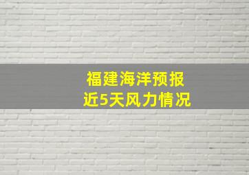 福建海洋预报近5天风力情况