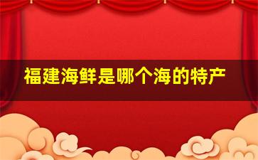 福建海鲜是哪个海的特产