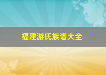 福建游氏族谱大全