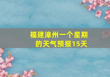 福建漳州一个星期的天气预报15天