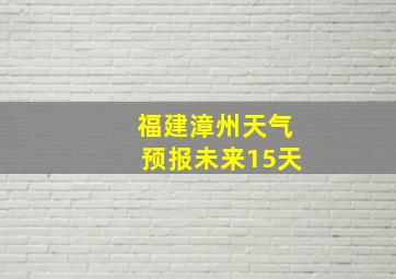 福建漳州天气预报未来15天