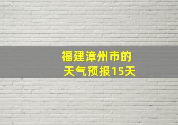 福建漳州市的天气预报15天