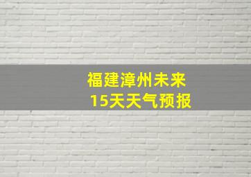 福建漳州未来15天天气预报