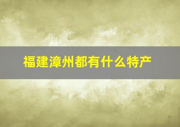 福建漳州都有什么特产