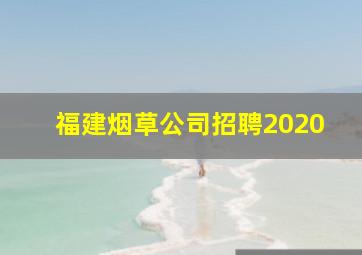 福建烟草公司招聘2020