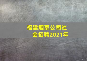 福建烟草公司社会招聘2021年