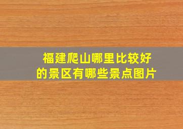 福建爬山哪里比较好的景区有哪些景点图片