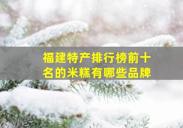 福建特产排行榜前十名的米糕有哪些品牌