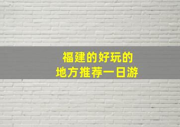 福建的好玩的地方推荐一日游