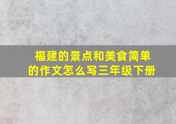 福建的景点和美食简单的作文怎么写三年级下册