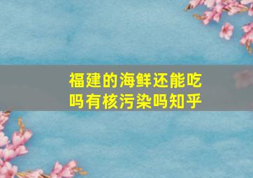 福建的海鲜还能吃吗有核污染吗知乎