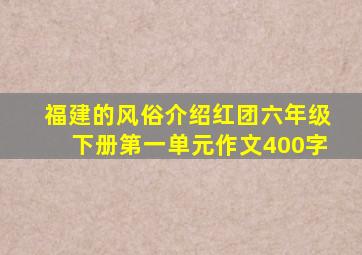 福建的风俗介绍红团六年级下册第一单元作文400字