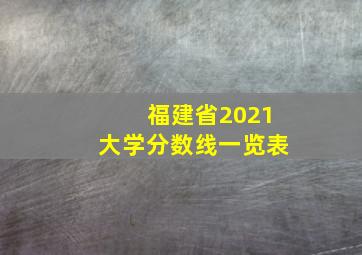 福建省2021大学分数线一览表